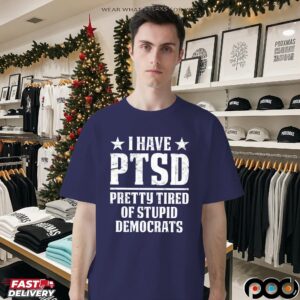 I Have PTSD Pretty Tired Of Stupid Democrats T Shirt