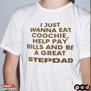 I Just Wanna Eat Coochie, Help Pay Bills And Be A Great Stepdad T Shirt