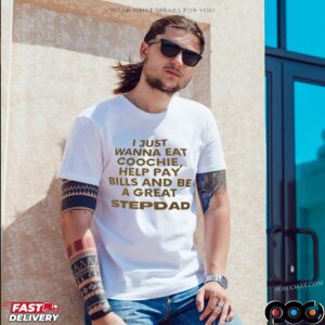 I Just Wanna Eat Coochie, Help Pay Bills And Be A Great Stepdad T Shirt