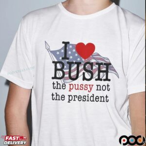 I Love Bush Not The President T Shirt