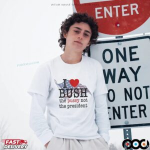 I Love Bush Not The President T Shirt