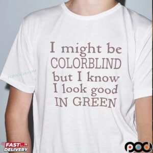 I Might Be Colorblind But I Know I Look Good In Green T Shirt
