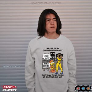 I Must Be In Guantanamo Bay The Way That Bush Is Torturing Me T Shirt