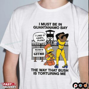 I Must Be In Guantanamo Bay The Way That Bush Is Torturing Me T Shirt