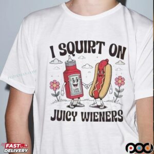 I Squirt On 00 Love Juicy Wieners T Shirt