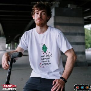 I Was Only Supposed To Be A Woohoo T Shirt