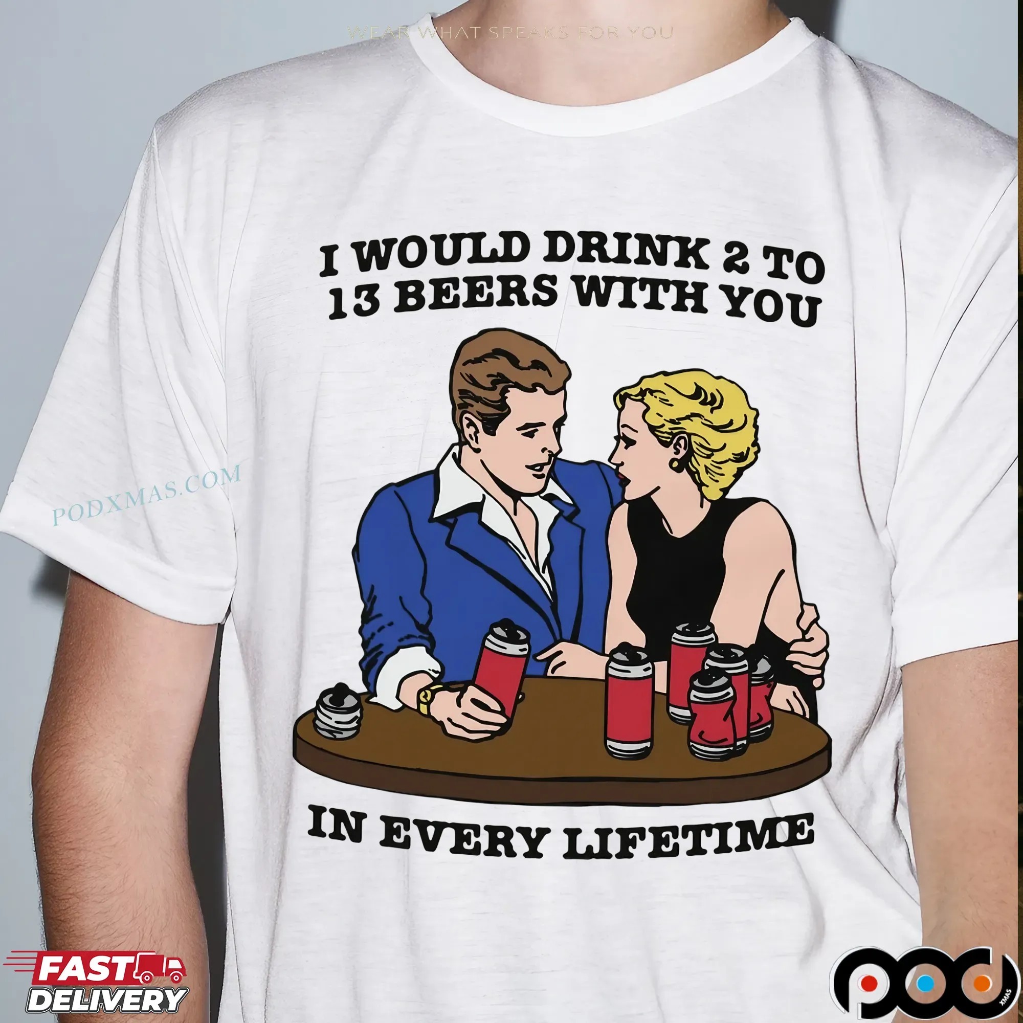 I Would Drink 2 To 13 Beers With You In Every Lifetime Drinking Humor T Shirt