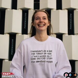 I Wouldn't Do A Lot For Turkey Or Ham But I Would Do Some Sketchy Stuff For Deviled Eggs Statement T Shirt