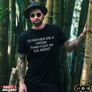 I'd Rather Die A Virgin Than Fuck An Ice Agent T Shirt