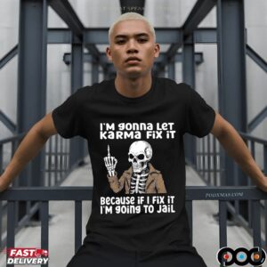 I'm Gonna Let Karma Fix It Because If I Fix It I'm 90ing To Jail Skeleton T Shirt