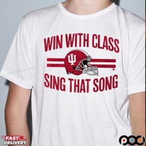 Indiana Hoosiers Football Win With Class, Sing That Song T Shirt