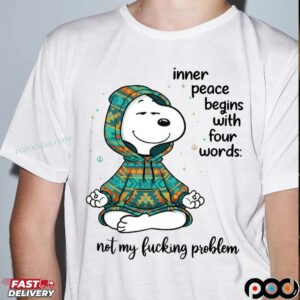 Inner Peace Begins With Four Words Not My Fucking Problem Snoopy The Peanuts T Shirt