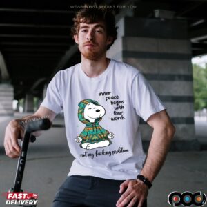 Inner Peace Begins With Four Words Not My Fucking Problem Snoopy The Peanuts T Shirt