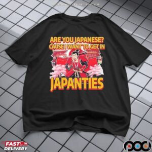 Japanties Are You Japanese Cause I Want To Get In Meme T Shirt