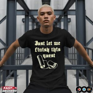 Just let me finish this quest t shirt