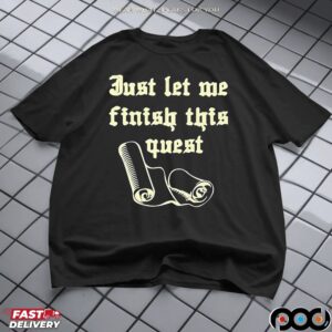 Just let me finish this quest t shirt