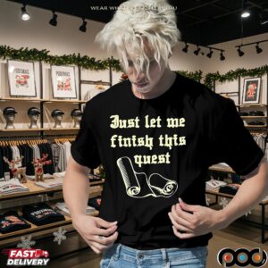 Just let me finish this quest t shirt