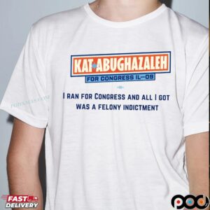 Kat Abughazaleh For Congress Il-09 I Ran For Congress And All I Got Was A Felony Indictment T Shirt