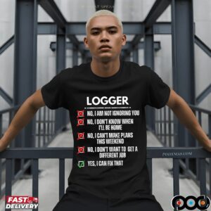 Logger No, I Am Not Ignoring You No, I Don't Know When I'll Be Home No, I Can't Make Plans This Weekend Yes, I Can Fix That T Shirt