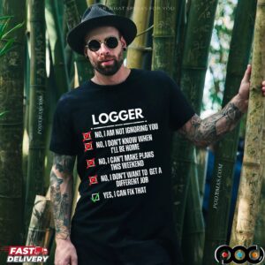 Logger No, I Am Not Ignoring You No, I Don't Know When I'll Be Home No, I Can't Make Plans This Weekend Yes, I Can Fix That T Shirt