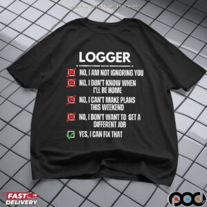 Logger No, I Am Not Ignoring You No, I Don't Know When I'll Be Home No, I Can't Make Plans This Weekend Yes, I Can Fix That T Shirt