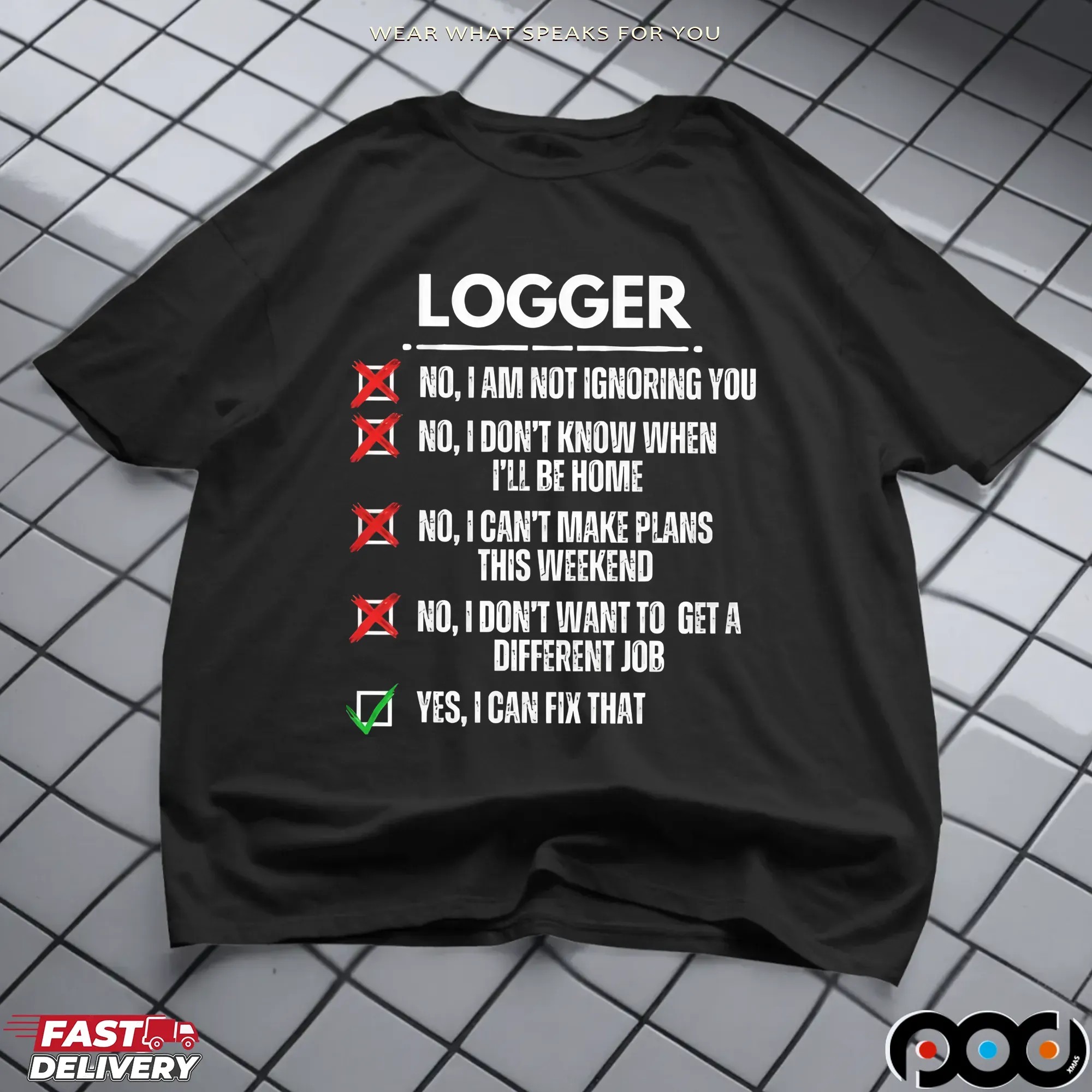 Logger No, I Am Not Ignoring You No, I Don't Know When I'll Be Home No, I Can't Make Plans This Weekend Yes, I Can Fix That T Shirt