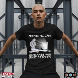 Maybe AI Can Generate You Some Bitches Artifical Intelligence T Shirt