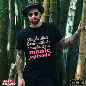 Maybe she's born with it, maybe it's a manic episode t shirt