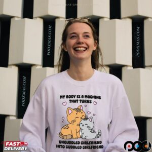 My Body Is A Machine That Turns Uncuddled Girlfriend Into Cuddled Girlfriend Cats T Shirt