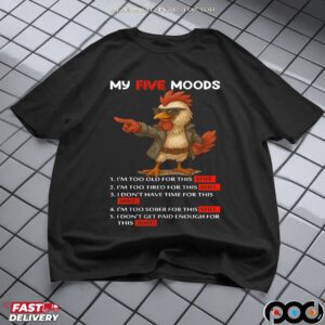 My Five Moods I'm Too Old For This Shit I'm Too Tired For This Shit I Don't Have Time For This Shit I'm Too Sober For This Shit T Shirt