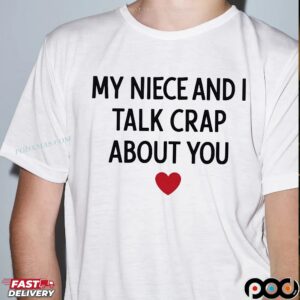 My Niece And I Talk Crap About You T Shirt