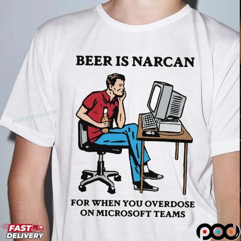 Beer Is Narcan For When You Overdose On Teams Beer Lover T Shirt
