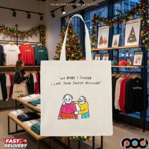 No Babe I Swear I Love Your Shitty Attitude Meme T Shirt