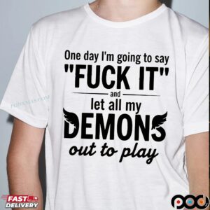 One Day I'm Going To Say Fck It And Let All My Demons Out To Play Quote T Shirt