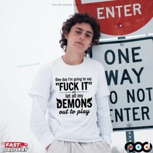 One Day I'm Going To Say Fck It And Let All My Demons Out To Play Quote T Shirt