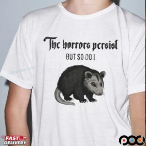 Opossum The Horrors Persist But So Do I T Shirt