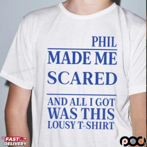 Phil Made Me Scared And All I Got Was This Lousy Meme T Shirt