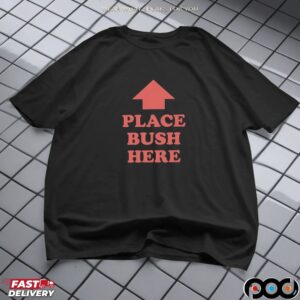 Place Bush Here T Shirt