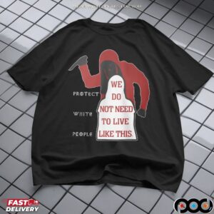 Protect White People We Do Not Need To Live Like This T Shirt