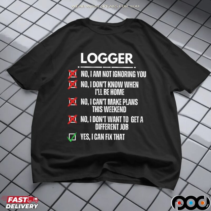 Logger No, I Am Not Ignoring You No, I Don't Know When I'll Be Home No, I Can't Make Plans This Weekend Yes, I Can Fix That T Shirt
