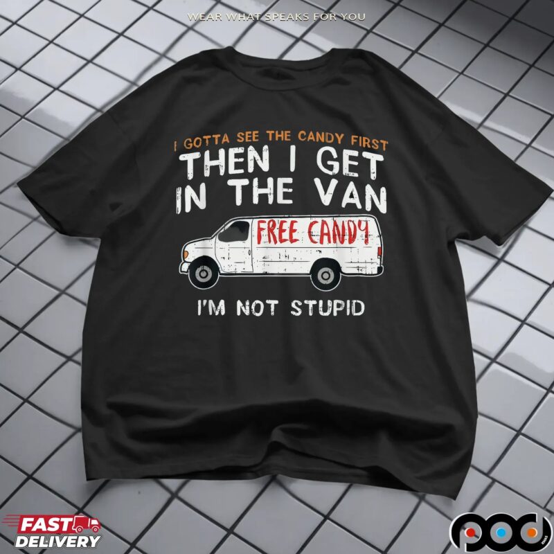 I Gotta See The Candy First Then I Get In The Free Candy Van I'm Not Stupid T Shirt