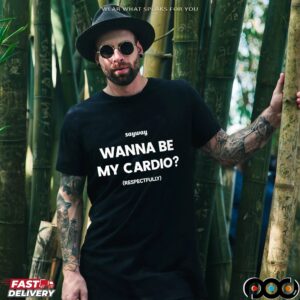 Sayway wanna be my cardio respectfully shirt
