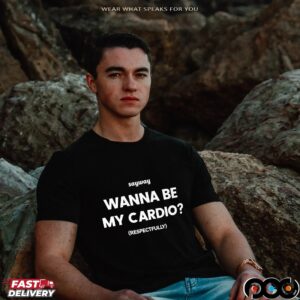 Sayway wanna be my cardio respectfully shirt