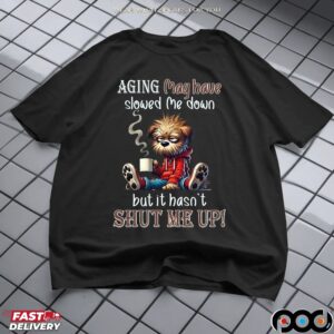 Scruffy Dog Aging May Have Slowed Me Down But It Hasn't Shut Me Up T Shirt