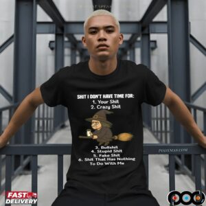 Shit I Don't Have Time For Your Shit Crazy Shit Bullshit Stupid Shit Fake Shit Shit That Has Nothing To Do With Me T Shirt