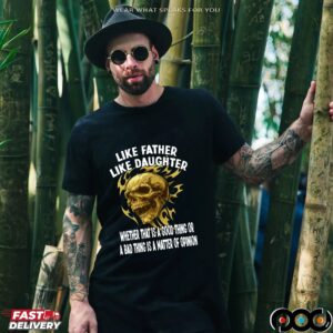 Skull Like Father Like Daughter Whether That Is A Good Thing Or A Bad Thing Is A Matter Of Opinion T Shirt