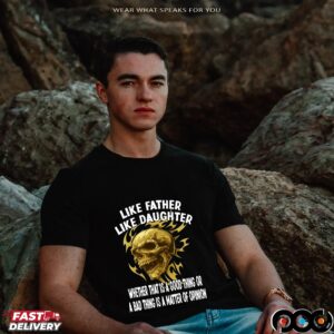 Skull Like Father Like Daughter Whether That Is A Good Thing Or A Bad Thing Is A Matter Of Opinion T Shirt
