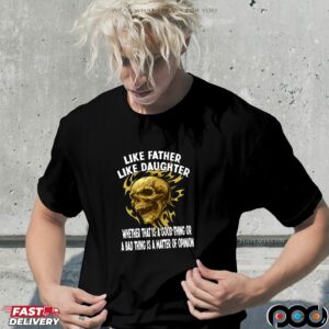 Skull Like Father Like Daughter Whether That Is A Good Thing Or A Bad Thing Is A Matter Of Opinion T Shirt