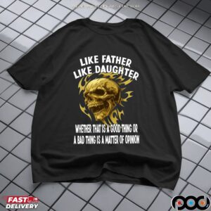 Skull Like Father Like Daughter Whether That Is A Good Thing Or A Bad Thing Is A Matter Of Opinion T Shirt