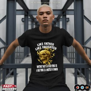 Skull Like Father Like Daughter Whether That Is A Good Thing Or A Bad Thing Is A Matter Of Opinion T Shirt